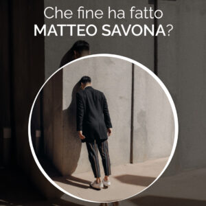 Che fine ha fatto Matteo Savona?